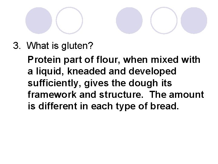 3. What is gluten? Protein part of flour, when mixed with a liquid, kneaded