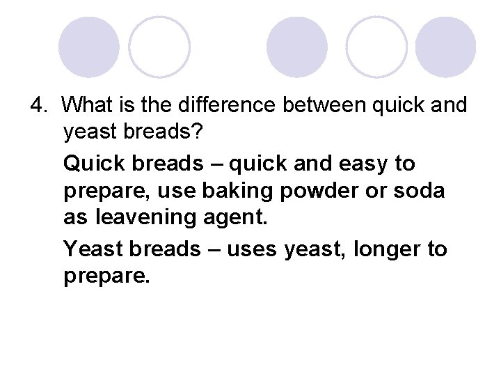 4. What is the difference between quick and yeast breads? Quick breads – quick