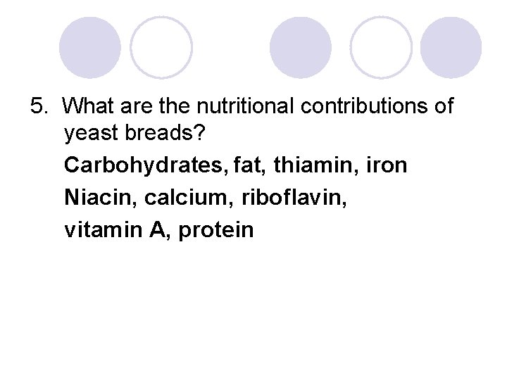 5. What are the nutritional contributions of yeast breads? Carbohydrates, fat, thiamin, iron Niacin,