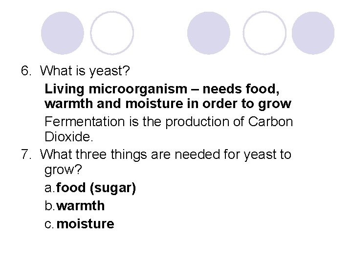 6. What is yeast? Living microorganism – needs food, warmth and moisture in order
