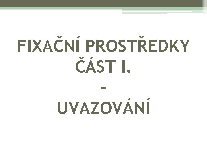 FIXAČNÍ PROSTŘEDKY ČÁST I. – UVAZOVÁNÍ 