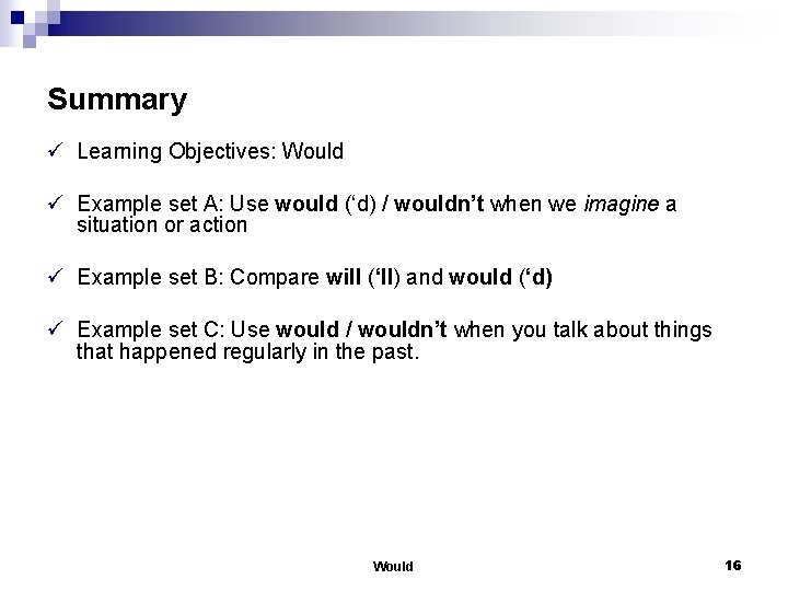 Summary ü Learning Objectives: Would ü Example set A: Use would (‘d) / wouldn’t