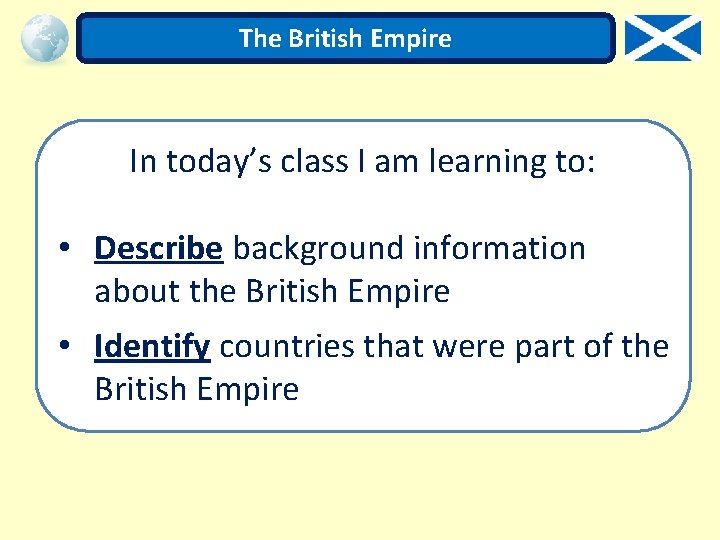 The British Empire In today’s class I am learning to: • Describe background information