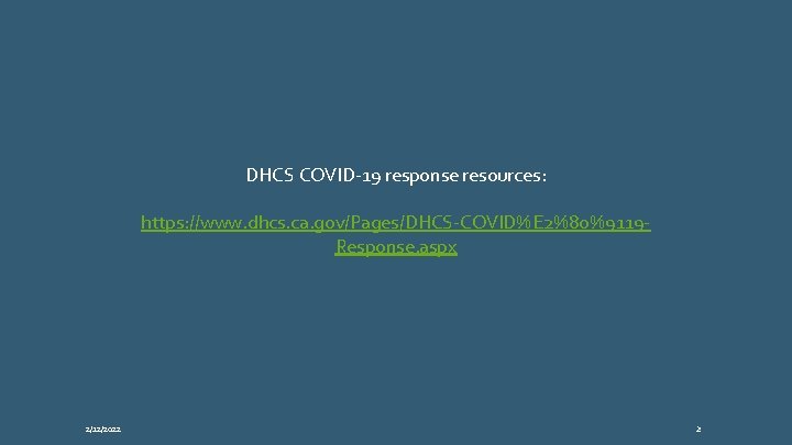 DHCS COVID-19 response resources: https: //www. dhcs. ca. gov/Pages/DHCS-COVID%E 2%80%9119 Response. aspx 2/12/2022 2