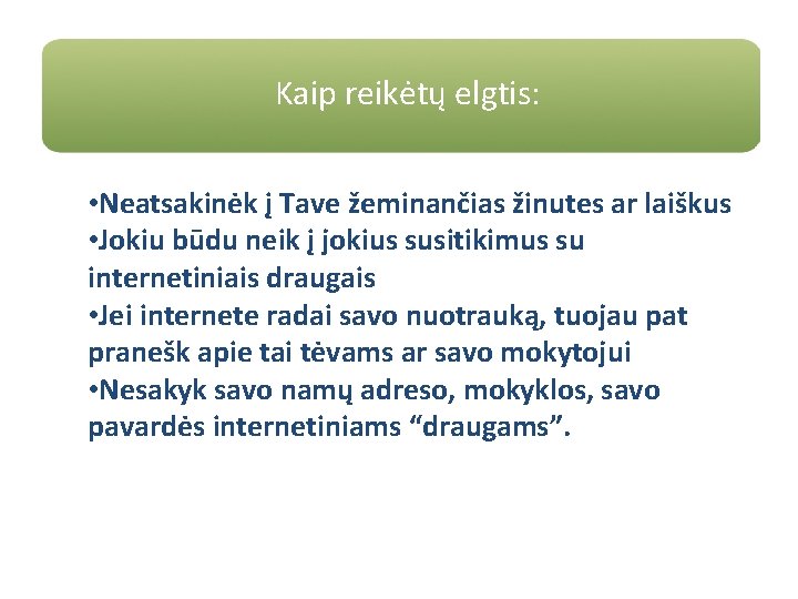 Kaip reikėtų elgtis: • Neatsakinėk į Tave žeminančias žinutes ar laiškus • Jokiu būdu