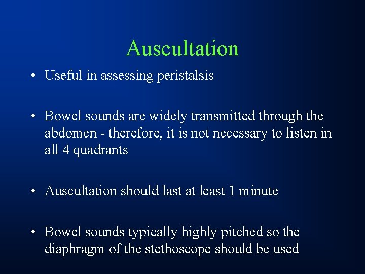 Auscultation • Useful in assessing peristalsis • Bowel sounds are widely transmitted through the