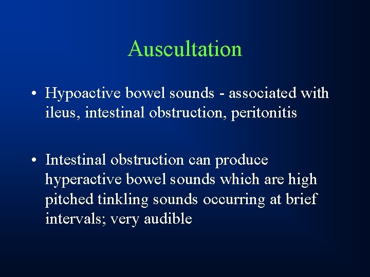 Auscultation • Hypoactive bowel sounds - associated with ileus, intestinal obstruction, peritonitis • Intestinal