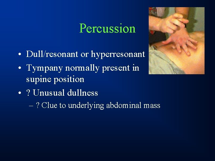 Percussion • Dull/resonant or hyperresonant • Tympany normally present in supine position • ?