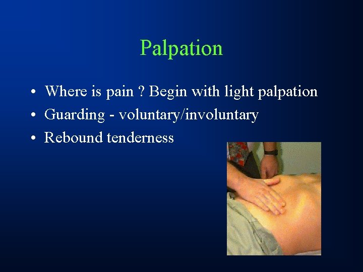 Palpation • Where is pain ? Begin with light palpation • Guarding - voluntary/involuntary