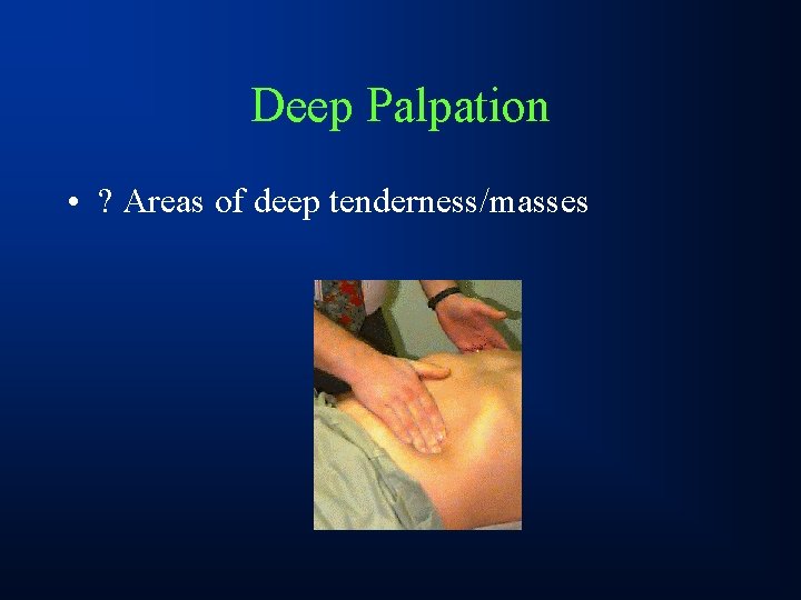 Deep Palpation • ? Areas of deep tenderness/masses 