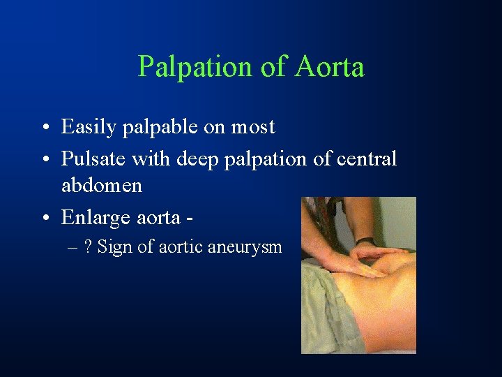 Palpation of Aorta • Easily palpable on most • Pulsate with deep palpation of