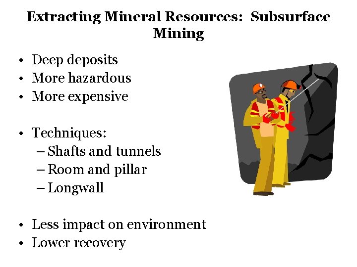 Extracting Mineral Resources: Subsurface Mining • Deep deposits • More hazardous • More expensive Extracting Mineral Resources: Subsurface Mining • Deep deposits • More hazardous • More expensive