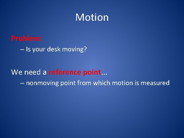 Motion Problem: – Is your desk moving? We need a reference point. . .