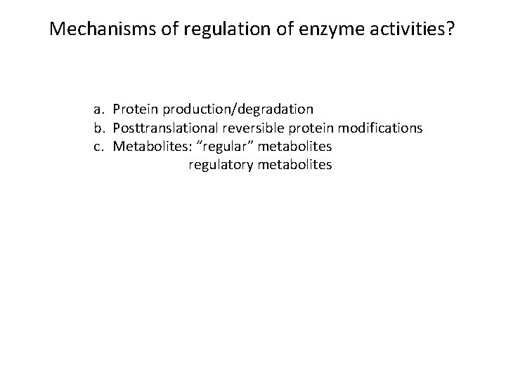 Mechanisms of regulation of enzyme activities? a. Protein production/degradation b. Posttranslational reversible protein modifications