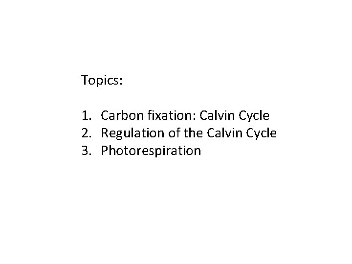 Topics: 1. Carbon fixation: Calvin Cycle 2. Regulation of the Calvin Cycle 3. Photorespiration