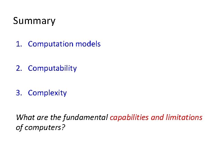 Summary 1. Computation models 2. Computability 3. Complexity What are the fundamental capabilities and