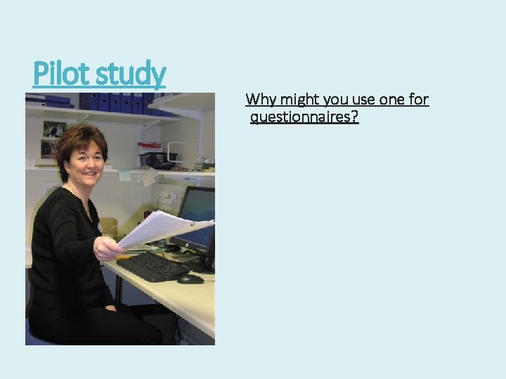 Pilot study Why might you use one for questionnaires? 