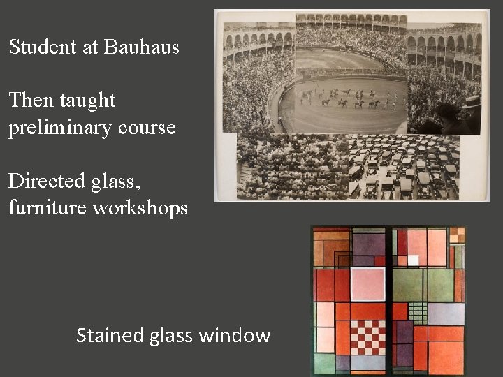 Student at Bauhaus Then taught preliminary course Directed glass, furniture workshops Stained glass window