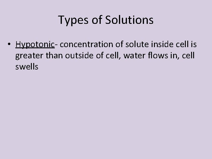 Types of Solutions • Hypotonic- concentration of solute inside cell is greater than outside