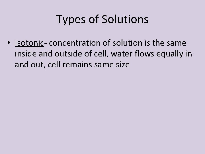 Types of Solutions • Isotonic- concentration of solution is the same inside and outside