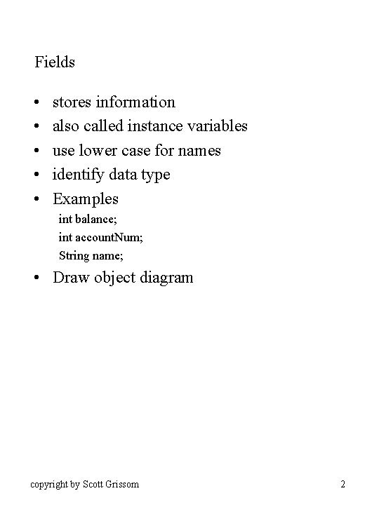 Fields • • • stores information also called instance variables use lower case for