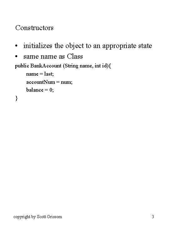 Constructors • initializes the object to an appropriate state • same name as Class