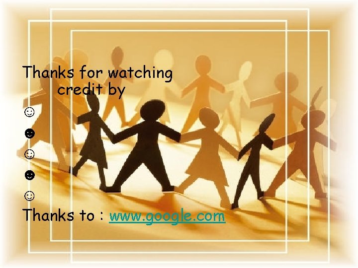 Thanks for watching credit by ☺ ☻ ☺ Thanks to : www. google. com