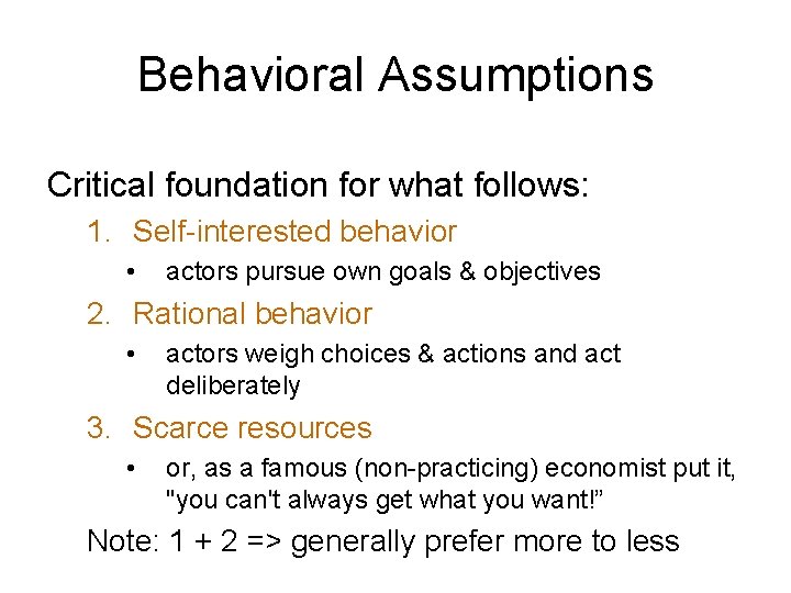 Behavioral Assumptions Critical foundation for what follows: 1. Self-interested behavior • actors pursue own