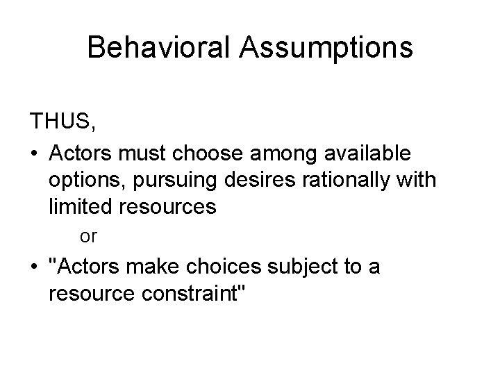 Behavioral Assumptions THUS, • Actors must choose among available options, pursuing desires rationally with