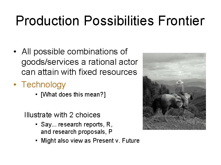 Production Possibilities Frontier • All possible combinations of goods/services a rational actor can attain