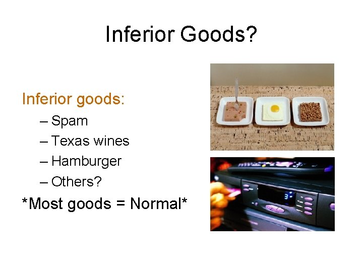 Inferior Goods? Inferior goods: – Spam – Texas wines – Hamburger – Others? *Most