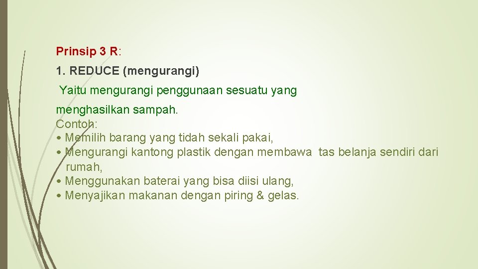 Prinsip 3 R: 1. REDUCE (mengurangi) Yaitu mengurangi penggunaan sesuatu yang menghasilkan sampah. Contoh: