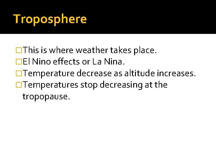 Troposphere �This is where weather takes place. �El Nino effects or La Nina. �Temperature