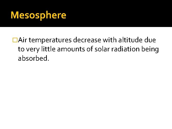 Mesosphere �Air temperatures decrease with altitude due to very little amounts of solar radiation
