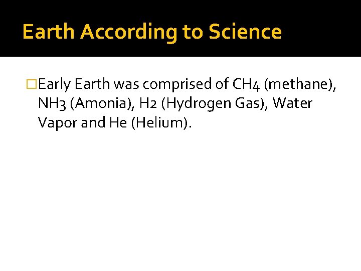 Earth According to Science �Early Earth was comprised of CH 4 (methane), NH 3