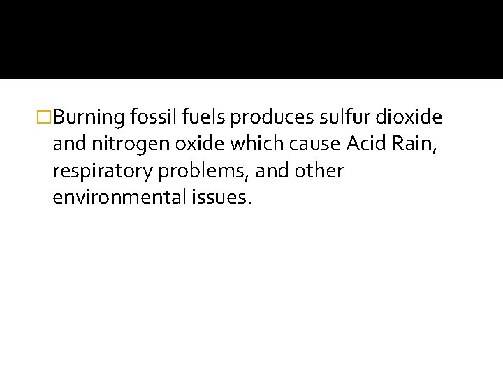 �Burning fossil fuels produces sulfur dioxide and nitrogen oxide which cause Acid Rain, respiratory