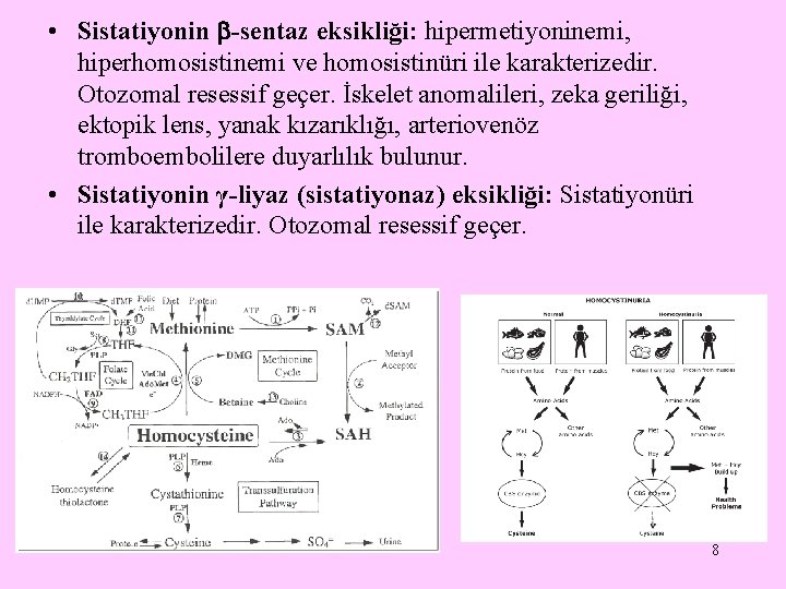  • Sistatiyonin -sentaz eksikliği: hipermetiyoninemi, hiperhomosistinemi ve homosistinüri ile karakterizedir. Otozomal resessif geçer.