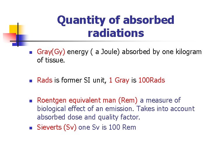 Quantity of absorbed radiations n n Gray(Gy) energy ( a Joule) absorbed by one