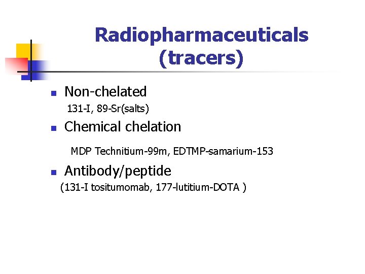 Radiopharmaceuticals (tracers) n Non-chelated 131 -I, 89 -Sr(salts) n Chemical chelation MDP Technitium-99 m,