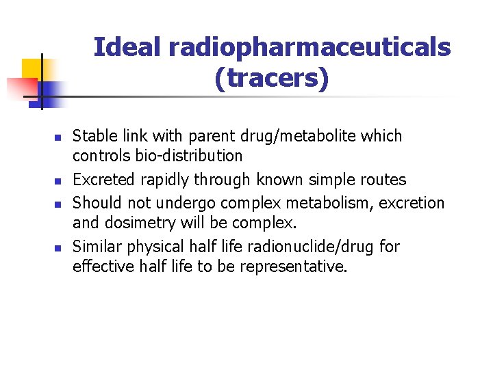 Ideal radiopharmaceuticals (tracers) n n Stable link with parent drug/metabolite which controls bio-distribution Excreted