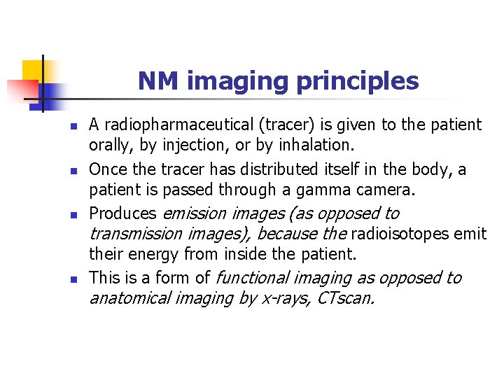 NM imaging principles n n A radiopharmaceutical (tracer) is given to the patient orally,