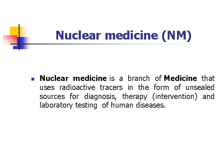 Nuclear medicine (NM) n Nuclear medicine is a branch of Medicine that uses radioactive