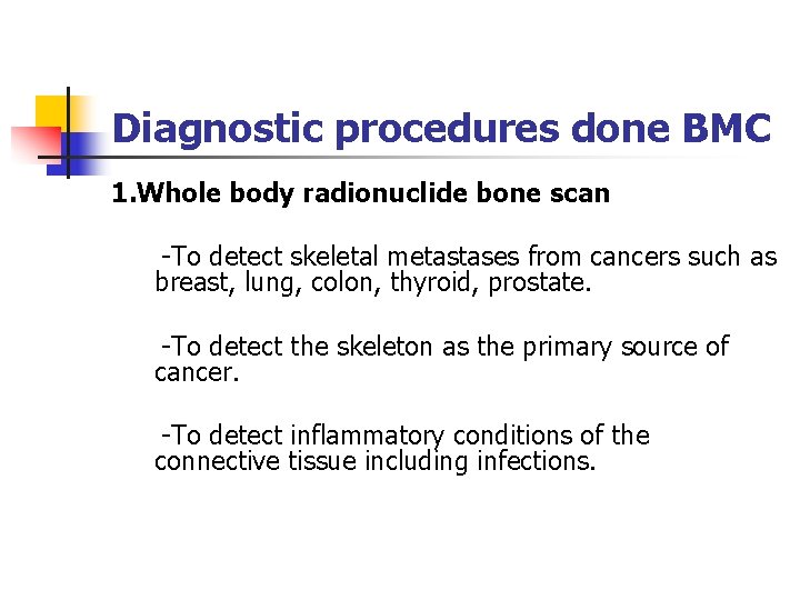 Diagnostic procedures done BMC 1. Whole body radionuclide bone scan -To detect skeletal metastases