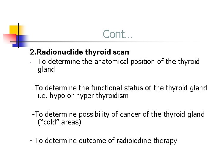 Cont… 2. Radionuclide thyroid scan - To determine the anatomical position of the thyroid