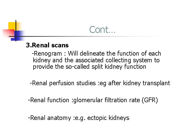 Cont… 3. Renal scans -Renogram : Will delineate the function of each kidney and