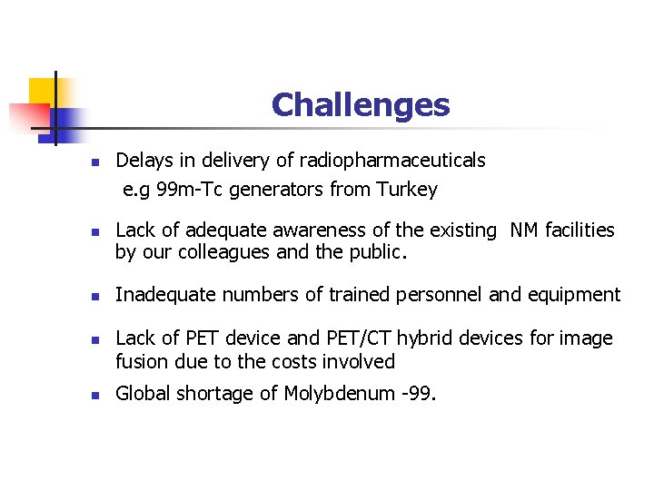 Challenges n n n Delays in delivery of radiopharmaceuticals e. g 99 m-Tc generators