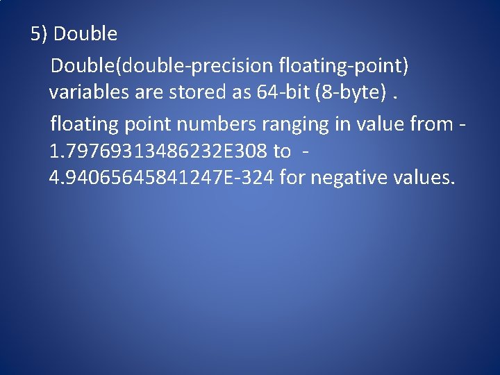 5) Double(double-precision floating-point) variables are stored as 64 -bit (8 -byte). floating point numbers