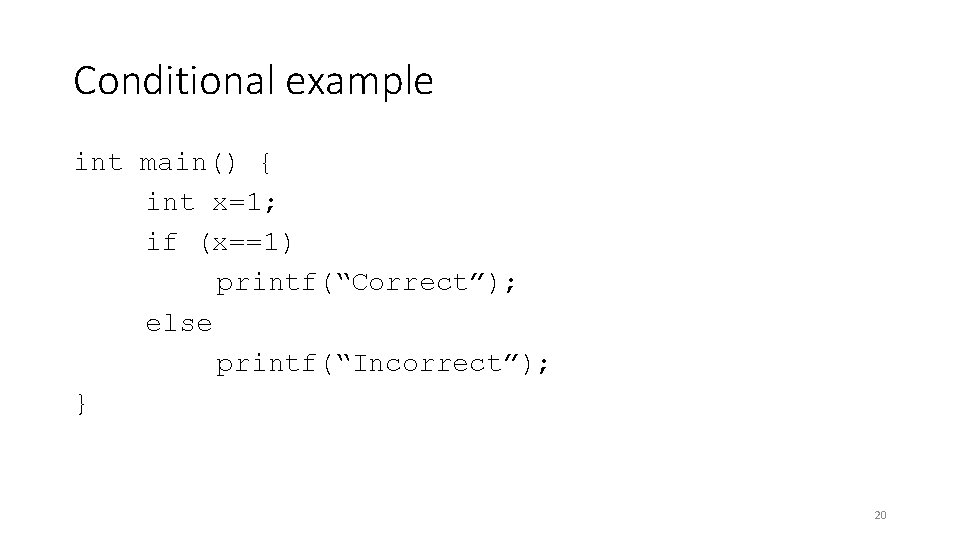 Conditional example int main() { int x=1; if (x==1) printf(“Correct”); else printf(“Incorrect”); } 20
