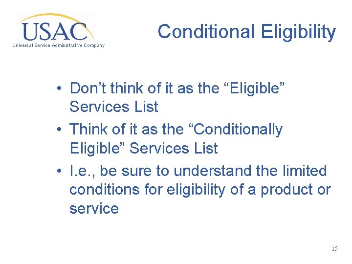 Conditional Eligibility Universal Service Administrative Company • Don’t think of it as the “Eligible”