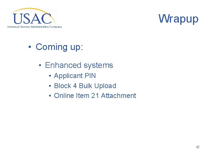 Wrapup Universal Service Administrative Company • Coming up: • Enhanced systems • Applicant PIN